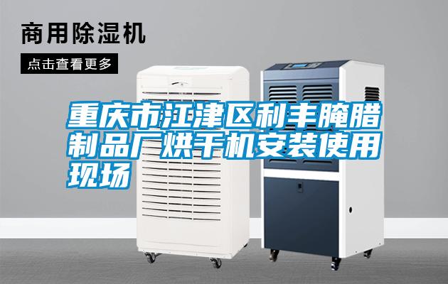 重慶市江津區(qū)利豐腌臘制品廠烘干機(jī)安裝使用現(xiàn)場