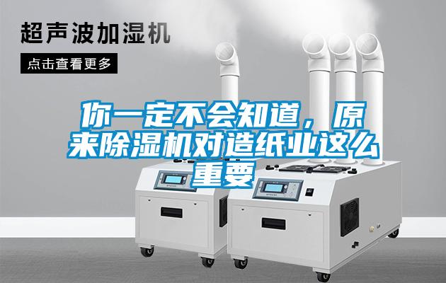 你一定不會知道，原來除濕機對造紙業這么重要