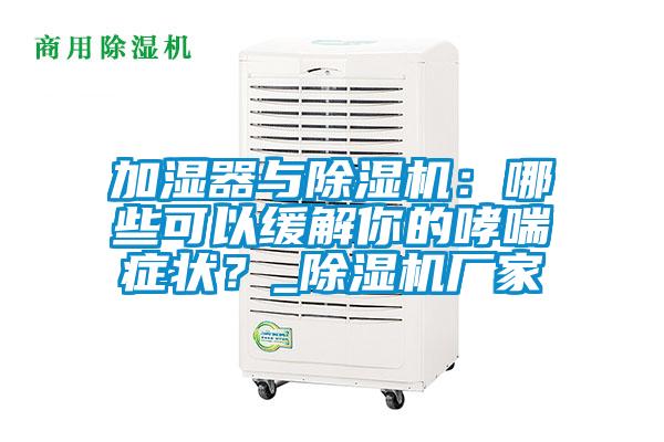 加濕器與除濕機(jī)：哪些可以緩解你的哮喘癥狀？_除濕機(jī)廠家