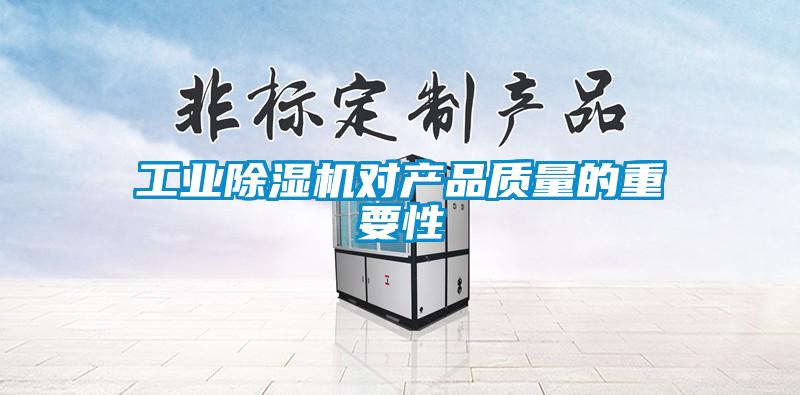工業(yè)除濕機(jī)對產(chǎn)品質(zhì)量的重要性