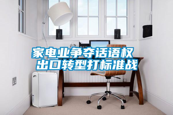 家電業(yè)爭奪話語權(quán) 出口轉(zhuǎn)型打標準戰(zhàn)