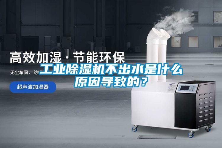 工業除濕機不出水是什么原因導致的？