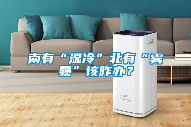 南有“濕冷”北有“霧霾”該咋辦？