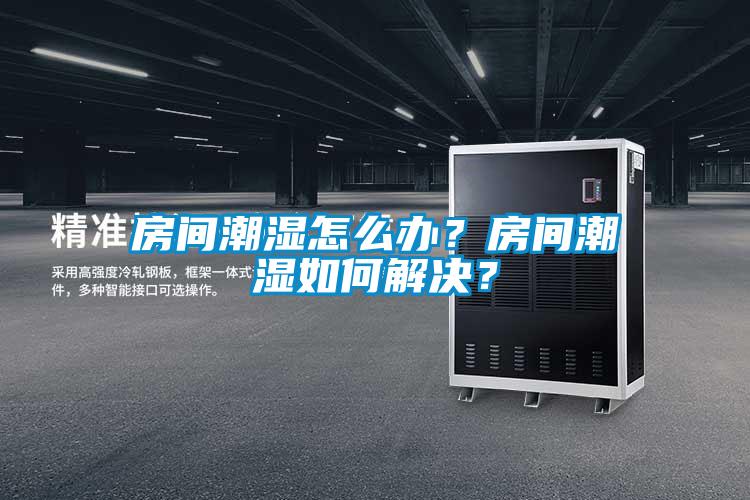 房間潮濕怎么辦？房間潮濕如何解決？