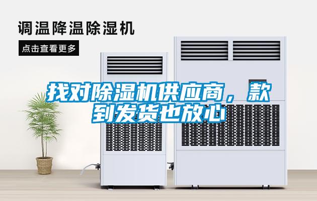 找對除濕機供應(yīng)商，款到發(fā)貨也放心