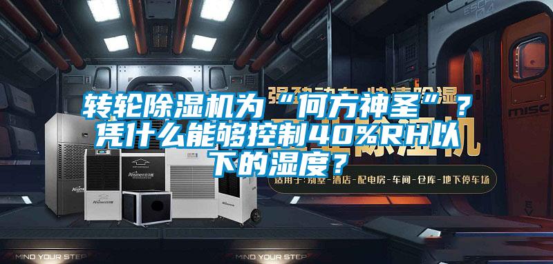 轉(zhuǎn)輪除濕機為“何方神圣”？憑什么能夠控制40%RH以下的濕度？