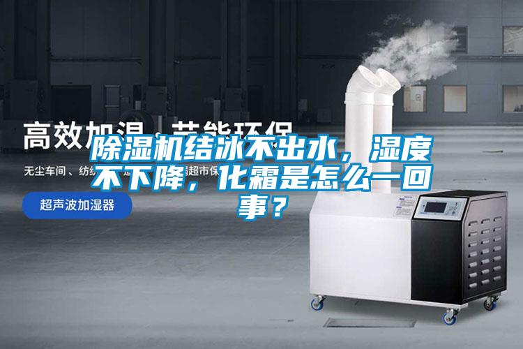 除濕機結冰不出水，濕度不下降，化霜是怎么一回事？
