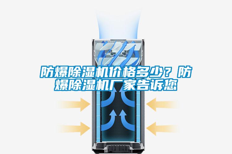 防爆除濕機(jī)價(jià)格多少？防爆除濕機(jī)廠家告訴您