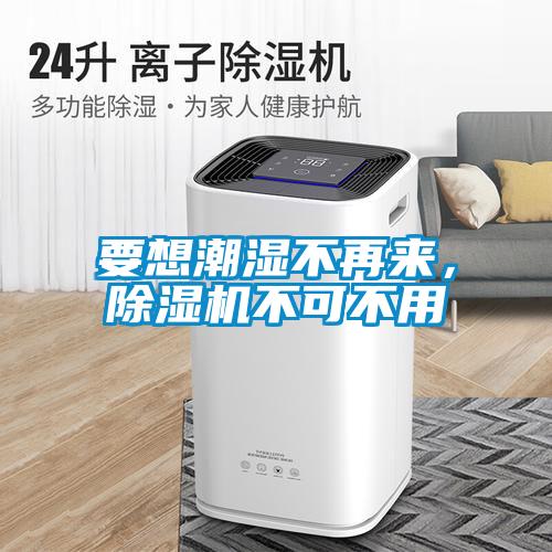 要想潮濕不再來(lái)，除濕機(jī)不可不用