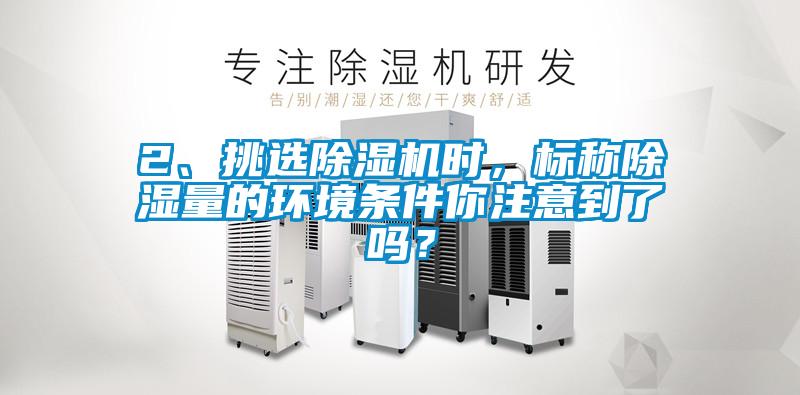 2、挑選除濕機時，標(biāo)稱除濕量的環(huán)境條件你注意到了嗎？