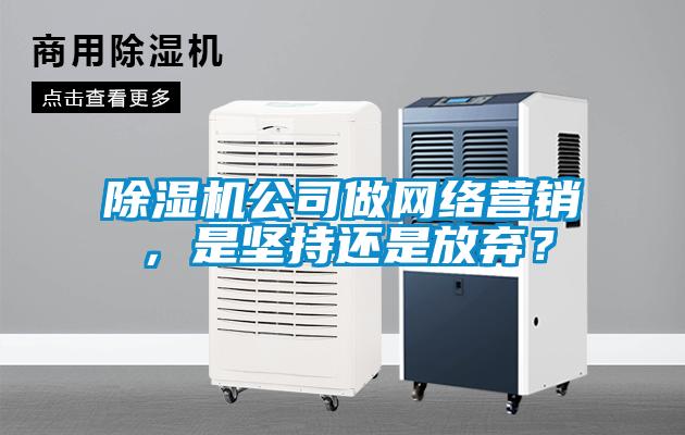 除濕機(jī)公司做網(wǎng)絡(luò)營銷，是堅持還是放棄？