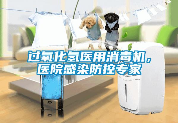 過氧化氫醫用消毒機，醫院感染防控專家