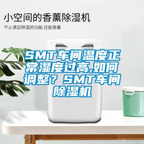 SMT車間溫度正常濕度過高,如何調(diào)整？SMT車間除濕機
