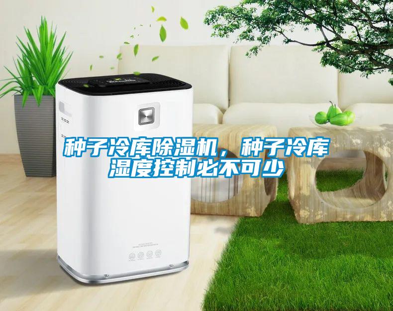 種子冷庫除濕機，種子冷庫濕度控制必不可少