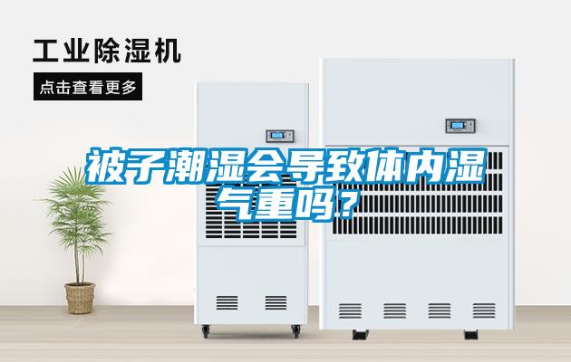 被子潮濕會導致體內濕氣重嗎？