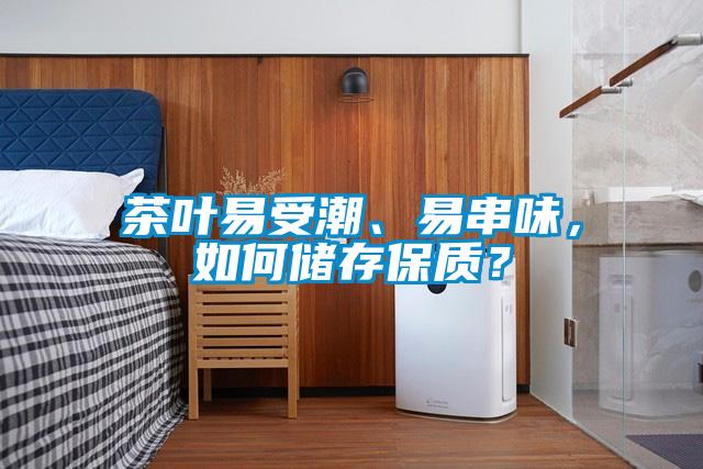 茶葉易受潮、易串味，如何儲(chǔ)存保質(zhì)？