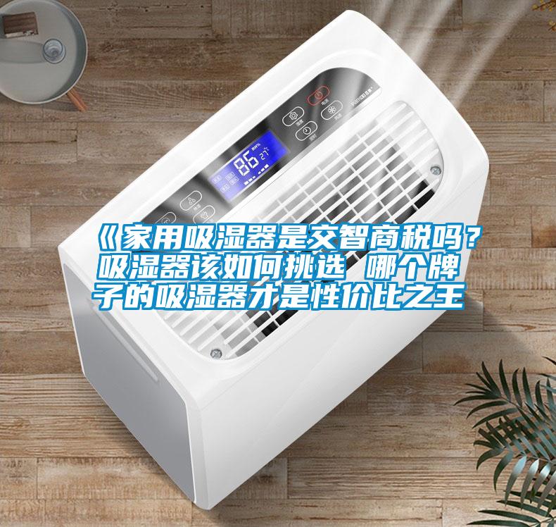 《家用吸濕器是交智商稅嗎？吸濕器該如何挑選 哪個牌子的吸濕器才是性價比之王