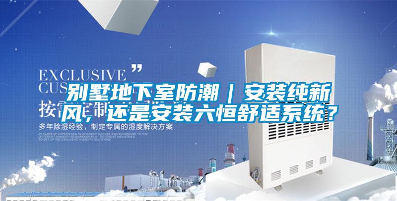 別墅地下室防潮｜安裝純新風，還是安裝六恒舒適系統？