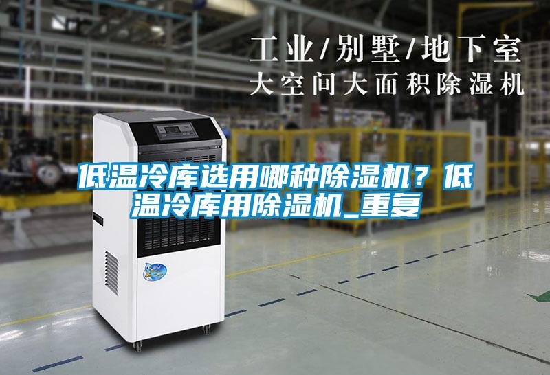 低溫冷庫選用哪種除濕機？低溫冷庫用除濕機_重復