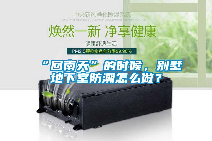 “回南天”的時候，別墅地下室防潮怎么做？