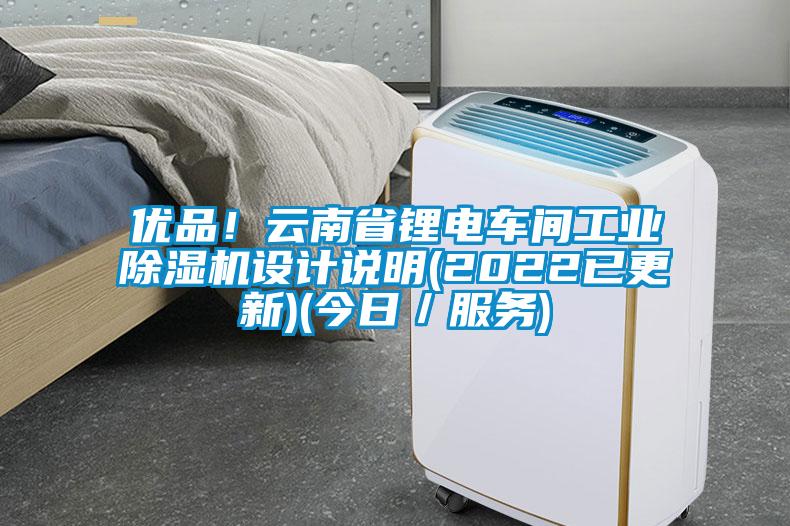 優(yōu)品！云南省鋰電車間工業(yè)除濕機(jī)設(shè)計(jì)說明(2022已更新)(今日／服務(wù))