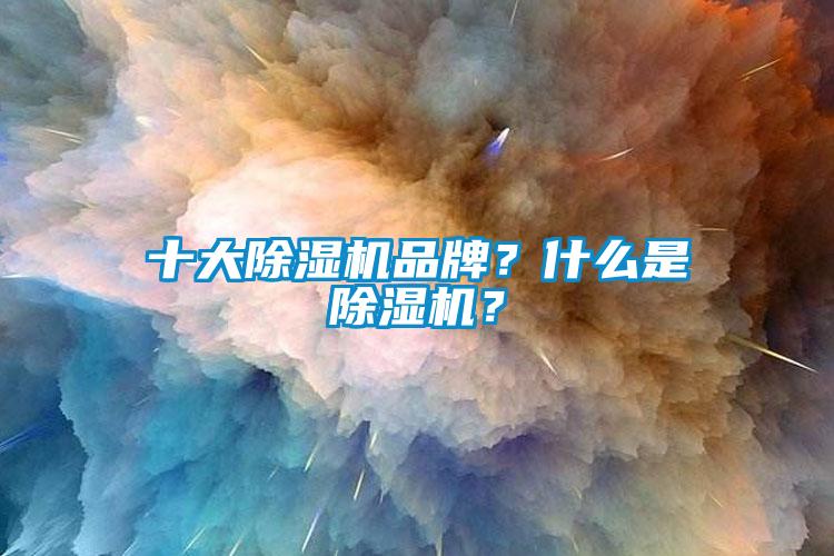 十大除濕機品牌？什么是除濕機？