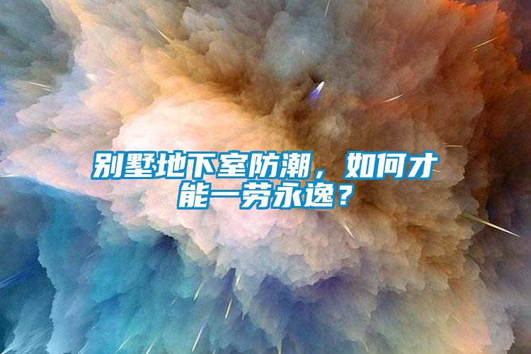 別墅地下室防潮，如何才能一勞永逸？