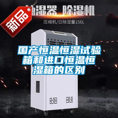 國產(chǎn)恒溫恒濕試驗箱和進口恒溫恒濕箱的區(qū)別