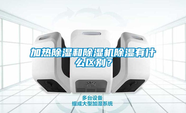 加熱除濕和除濕機(jī)除濕有什么區(qū)別？