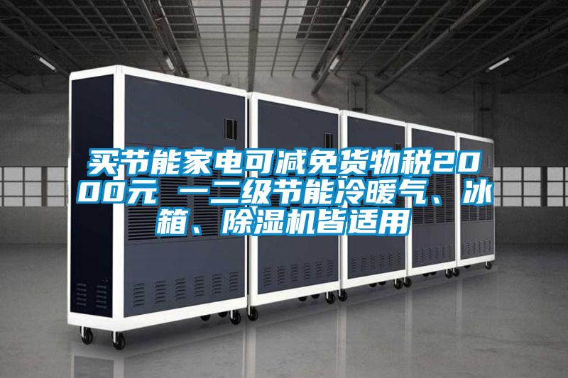 買節(jié)能家電可減免貨物稅2000元 一二級節(jié)能冷暖氣、冰箱、除濕機(jī)皆適用