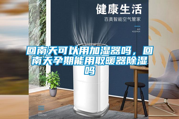 回南天可以用加濕器嗎，回南天孕期能用取暖器除濕嗎