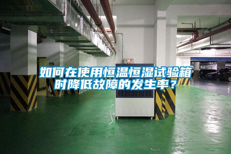 如何在使用恒溫恒濕試驗箱時降低故障的發生率？