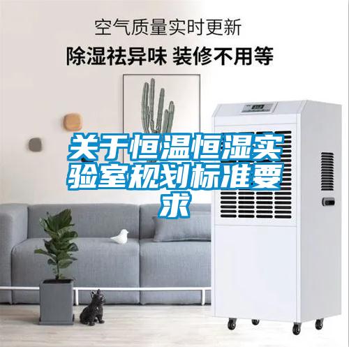 關(guān)于恒溫恒濕實(shí)驗(yàn)室規(guī)劃標(biāo)準(zhǔn)要求