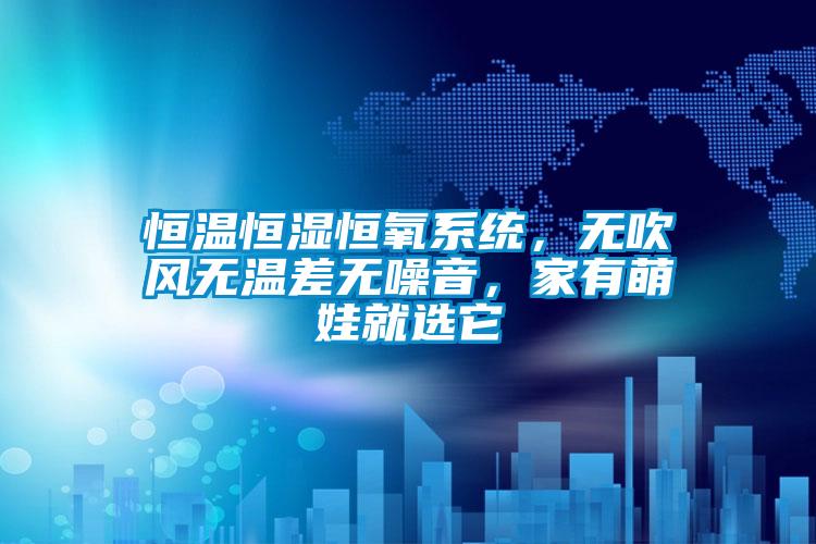恒溫恒濕恒氧系統，無吹風無溫差無噪音，家有萌娃就選它