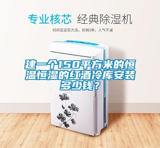 建一個150平方米的恒溫恒濕的紅酒冷庫安裝多少錢？