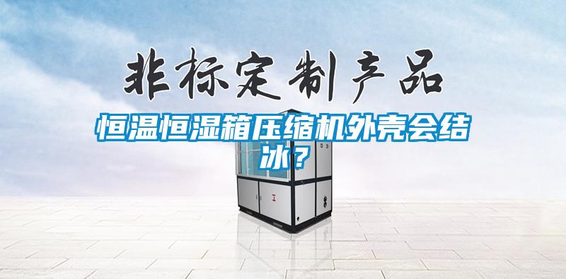 恒溫恒濕箱壓縮機外殼會結冰？