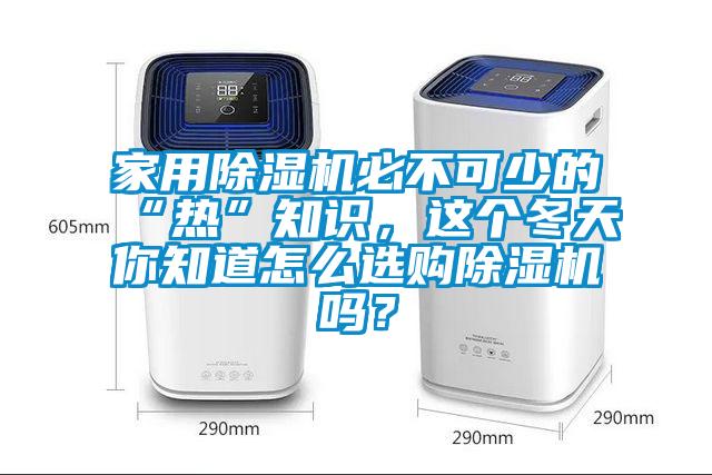 家用除濕機(jī)必不可少的“熱”知識，這個冬天你知道怎么選購除濕機(jī)嗎？