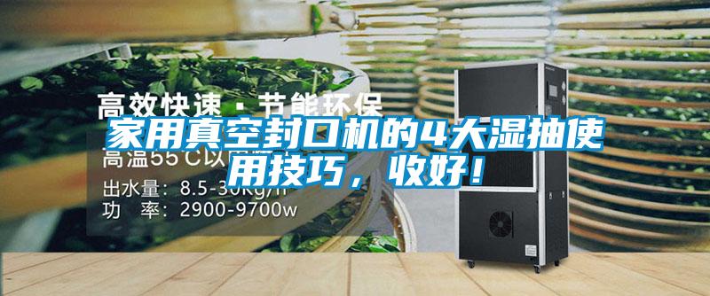 家用真空封口機的4大濕抽使用技巧，收好！