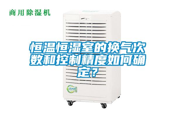 恒溫恒濕室的換氣次數和控制精度如何確定？