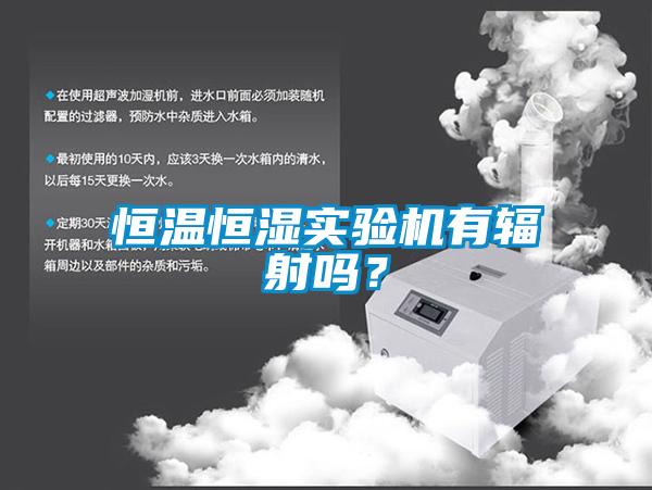 恒溫恒濕實驗機有輻射嗎？