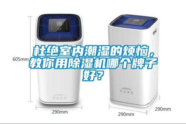 杜絕室內(nèi)潮濕的煩惱，教你用除濕機(jī)哪個(gè)牌子好？