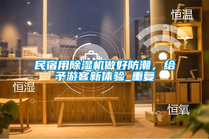 民宿用除濕機做好防潮，給予游客新體驗_重復