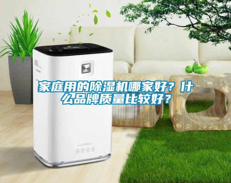 家庭用的除濕機(jī)哪家好？什么品牌質(zhì)量比較好？