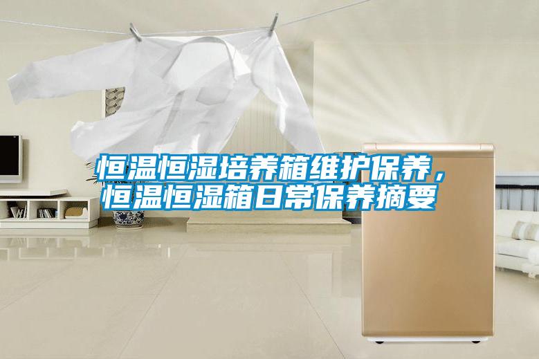 恒溫恒濕培養(yǎng)箱維護(hù)保養(yǎng)，恒溫恒濕箱日常保養(yǎng)摘要
