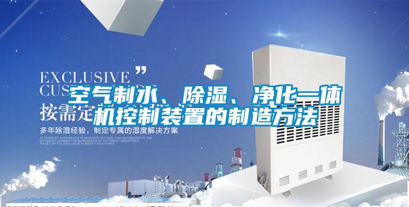 空氣制水、除濕、凈化一體機控制裝置的制造方法