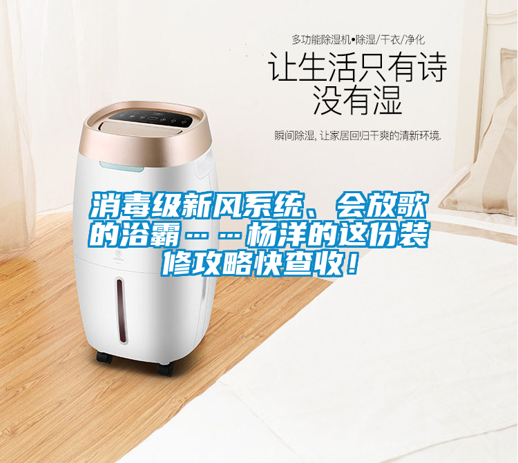消毒級(jí)新風(fēng)系統(tǒng)、會(huì)放歌的浴霸……楊洋的這份裝修攻略快查收！