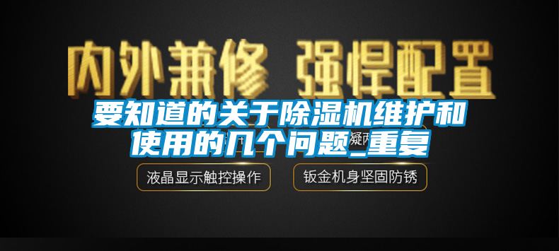 要知道的關(guān)于除濕機維護(hù)和使用的幾個問題_重復(fù)