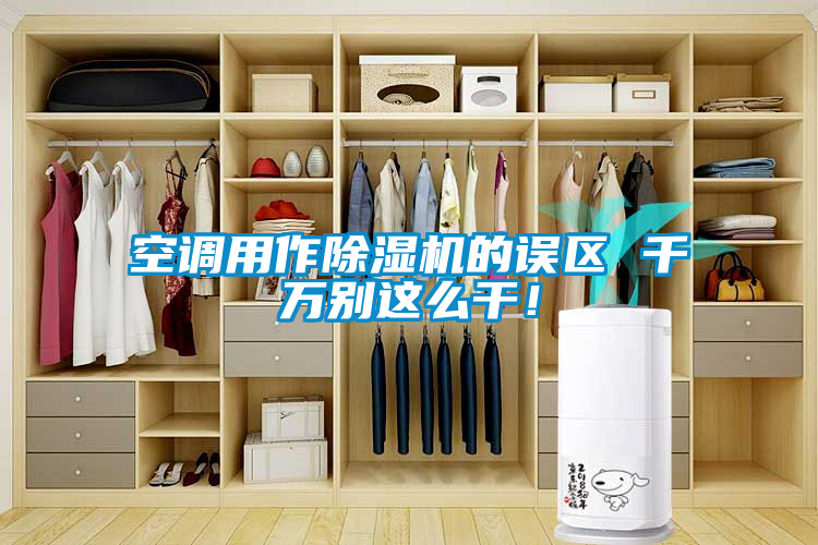 空調(diào)用作除濕機的誤區(qū) 千萬別這么干！