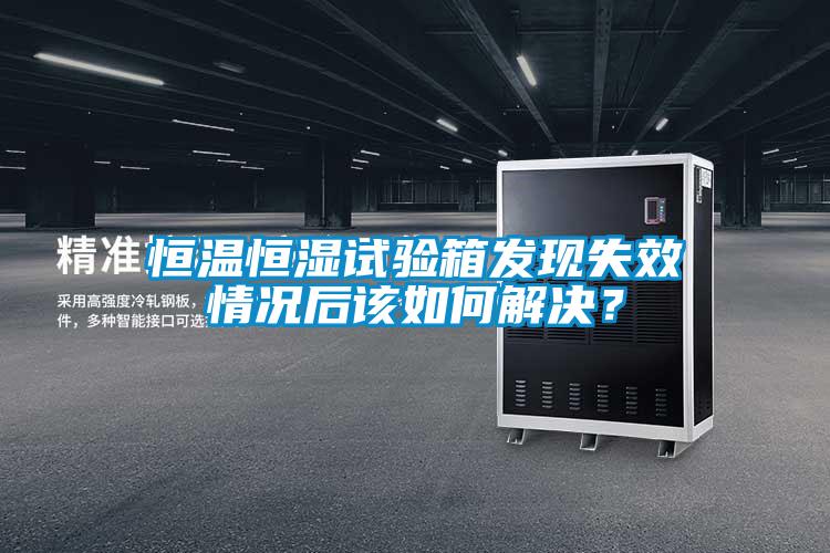 恒溫恒濕試驗箱發(fā)現(xiàn)失效情況后該如何解決？