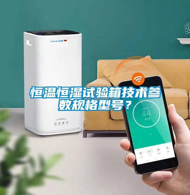恒溫恒濕試驗箱技術(shù)參數(shù)規(guī)格型號？